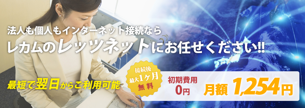  法人も個人もインターネット接続なら レカムのレッツネット にお任せください!!